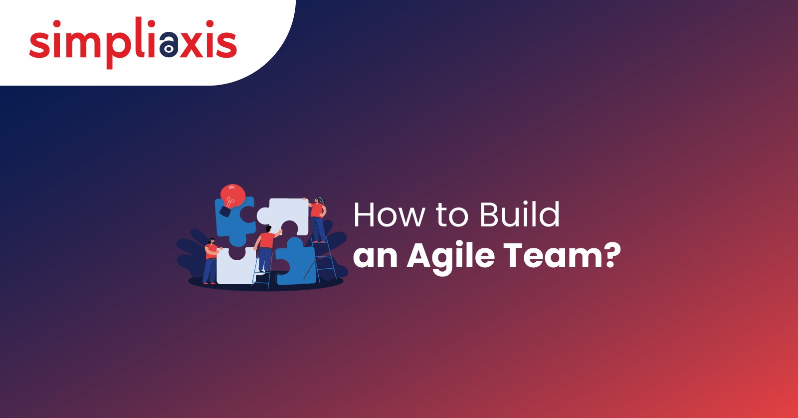 How to Build an Agile Team: A Comprehensive Guide